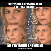 PROFESSORA DE MATEMATICA EXPLICANDO ALGO:EU TENTANDO ENTENDER
