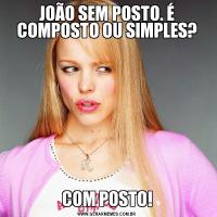 JOÃO SEM POSTO. É COMPOSTO OU SIMPLES?COM POSTO!