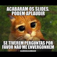 ACABARAM OS SLIDES, PODEM APLAUDIRSE TIVEREM PERGUNTAS POR FAVOR NÃO ME ENVERGONHEM