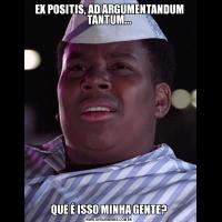 EX POSITIS, AD ARGUMENTANDUM TANTUM...QUE É ISSO MINHA GENTE?