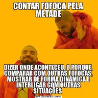CONTAR FOFOCA PELA METADEDIZER ONDE ACONTECEU, O PORQUE, COMPARAR COM OUTRAS FOFOCAS, MOSTRAR DE FORMA DINÂMICA E INTERLIGAR COM OUTRAS SITUAÇÕES 