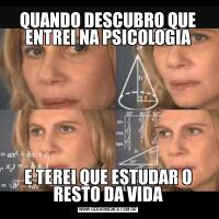 QUANDO DESCUBRO QUE ENTREI NA PSICOLOGIAE TEREI QUE ESTUDAR O RESTO DA VIDA