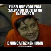 EU SEI QUE VOCÊ FICA SALVANDO RECEITA NO INSTAGRAME NUNCA FAZ NENHUMA