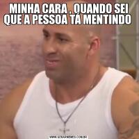 MINHA CARA , QUANDO SEI QUE A PESSOA TÁ MENTINDO 
