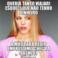 QUERIA TANTO VIAJAR! ESQUECI QUE NÃO TENHO DINHEIROA MÃO PARA PEDIR EMPRÉSTIMO CHEGA A TREMER!