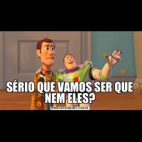 SÉRIO QUE VAMOS SER QUE NEM ELES?