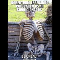 ROBERTINHO ESPERANDO COLOCAREM OS AR CONDICIONADOS DO CPDAC. 