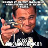UM BRINDE AOS BANCÁRIOS SINDICALIZADOS QUE FORTALECEM A LUTA DE TODA UMA CATEGORIA ACESSE: BANCARIOSBH.ORG.BR