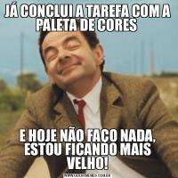 JÁ CONCLUI A TAREFA COM A PALETA DE CORES E HOJE NÃO FAÇO NADA, ESTOU FICANDO MAIS VELHO!
