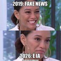 2019: FAKE NEWS2026: É IA