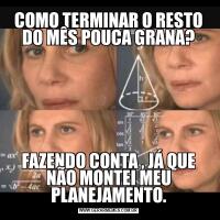 COMO TERMINAR O RESTO DO MÊS POUCA GRANA?FAZENDO CONTA , JÁ QUE NÃO MONTEI MEU PLANEJAMENTO.