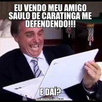 EU VENDO MEU AMIGO SAULO DE CARATINGA ME DEFENDENDO!!!E DAÍ?