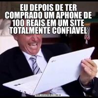 EU DEPOIS DE TER COMPRADO UM APHONE DE 100 REAIS EM UM SITE TOTALMENTE CONFIÁVEL