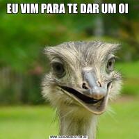 EU VIM PARA TE DAR UM OI 