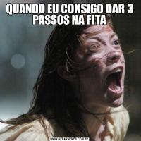 QUANDO EU CONSIGO DAR 3 PASSOS NA FITA