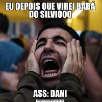 EU DEPOIS QUE VIREI BABÁ DO SILVIOOOASS: DANI