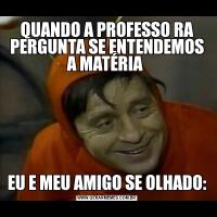 QUANDO A PROFESSO RA PERGUNTA SE ENTENDEMOS A MATÉRIA EU E MEU AMIGO SE OLHADO: