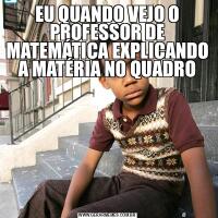 EU QUANDO VEJO O PROFESSOR DE MATEMÁTICA EXPLICANDO A MATÉRIA NO QUADRO