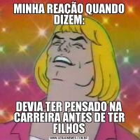 MINHA REAÇÃO QUANDO DIZEM:DEVIA TER PENSADO NA CARREIRA ANTES DE TER FILHOS