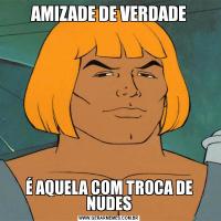 AMIZADE DE VERDADEÉ AQUELA COM TROCA DE NUDES