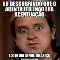 EU DESCOBRINDO QUE O ACENTO (TIL) NÃO ERA ACENTUAÇÃOE SIM UM SINAL GRÁFICO