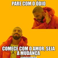 PARE COM O ÓDIOCOMECE COM O AMOR, SEJA A MUDANÇA