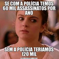 SE COM A POLÍCIA TEMOS 60 MIL ASSASSINATOS POR ANOSEM A POLÍCIA TERIAMOS 120 MIL
