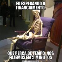 EU ESPERANDO O FINANCIAMENTO.QUE PERCA DE TEMPO, NOS FAZEMOS EM 5 MINUTOS
