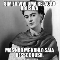 SIM,EU VIVI UMA RELAÇÃO ABUSIVAMAS,NÃO ME KAHLO.SAIA DESSE CRUSH.