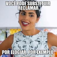 VOCÊ PODE SUBSTITUIR RECLAMARPOR ELOGIAR, POR EXEMPLO 