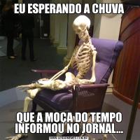 EU ESPERANDO A CHUVAQUE A MOÇA DO TEMPO INFORMOU NO JORNAL...