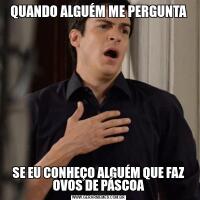 QUANDO ALGUÉM ME PERGUNTASE EU CONHEÇO ALGUÉM QUE FAZ OVOS DE PÁSCOA