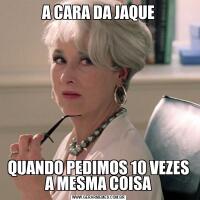 A CARA DA JAQUEQUANDO PEDIMOS 10 VEZES A MESMA COISA