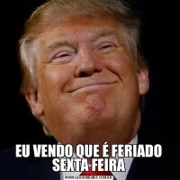 EU VENDO QUE É FERIADO SEXTA FEIRA