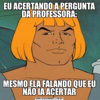 EU ACERTANDO A PERGUNTA DA PROFESSORA:MESMO ELA FALANDO QUE EU NÃO IA ACERTAR