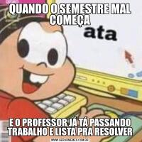 QUANDO O SEMESTRE MAL COMEÇAE O PROFESSOR JÁ TÁ PASSANDO TRABALHO E LISTA PRA RESOLVER