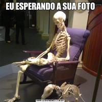 EU ESPERANDO A SUA FOTO