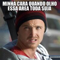 MINHA CARA QUANDO OLHO ESSA ÁREA TODA SUJA