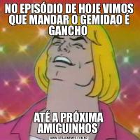 NO EPISÓDIO DE HOJE VIMOS QUE MANDAR O GEMIDAO É GANCHO ATÉ A PRÓXIMA AMIGUINHOS 