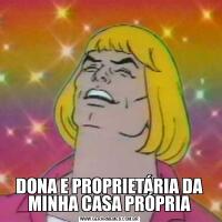 DONA E PROPRIETÁRIA DA MINHA CASA PRÓPRIA