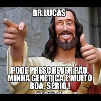 DR.LUCAS PODE PRESCREVER PÃO, MINHA GENÉTICA É MUITO BOA, SÉRIO !
