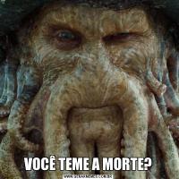 VOCÊ TEME A MORTE?