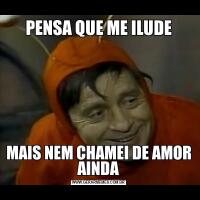 PENSA QUE ME ILUDEMAIS NEM CHAMEI DE AMOR AINDA