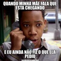 QUANDO MINHA MÃE FALA QUE ESTA CHEGANDOE EU AINDA NÃO FIZ O QUE ELA PEDIU