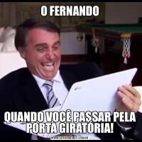 O FERNANDOQUANDO VOCÊ PASSAR PELA PORTA GIRATÓRIA!