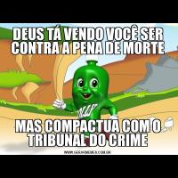 DEUS TÁ VENDO VOCÊ SER CONTRA A PENA DE MORTEMAS COMPACTUA COM O TRIBUNAL DO CRIME