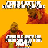 ATENDER CLIENTE QUE NUNCA DECIDE O QUE QUERATENDER CLIENTE QUE CHEGA SABENDO O QUE COMPRAR