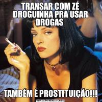 TRANSAR COM ZÉ DROGUINHA PRA USAR DROGAS TAMBÉM É PROSTITUIÇÃO!!!