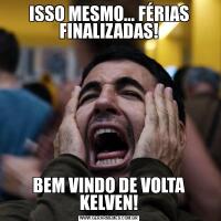 ISSO MESMO... FÉRIAS FINALIZADAS!BEM VINDO DE VOLTA KELVEN!