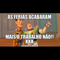 AS FERIAS ACABARAMMAIS O TRABALHO NÃO!! KKK